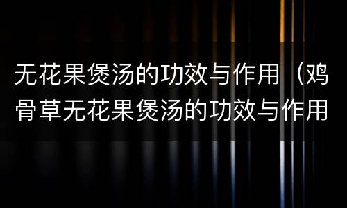无花果煲汤的功效与作用（鸡骨草无花果煲汤的功效与作用）