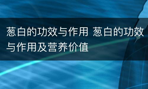 葱白的功效与作用 葱白的功效与作用及营养价值