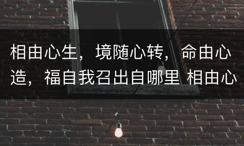 相由心生，境随心转，命由心造，福自我召出自哪里 相由心生 境随心转 命由心造 福自我召的出处