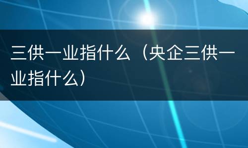 三供一业指什么（央企三供一业指什么）