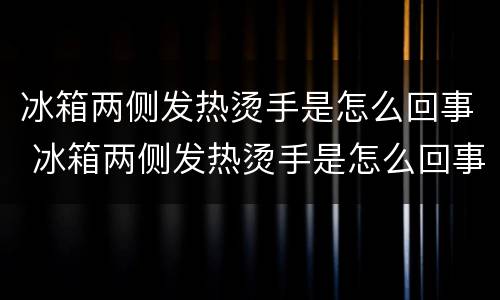 冰箱两侧发热烫手是怎么回事 冰箱两侧发热烫手是怎么回事正常吗