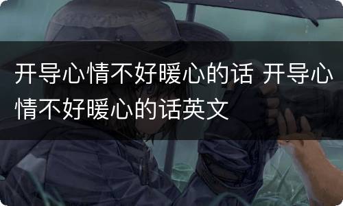 开导心情不好暖心的话 开导心情不好暖心的话英文