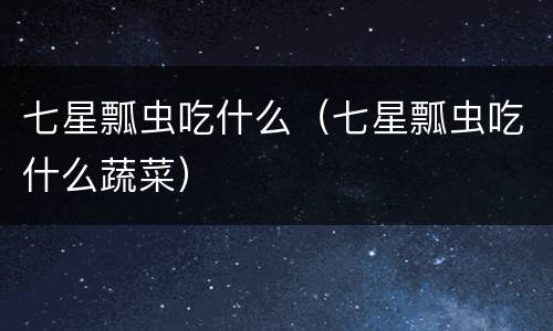 七星瓢虫吃什么（七星瓢虫吃什么蔬菜）