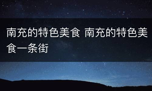 南充的特色美食 南充的特色美食一条街
