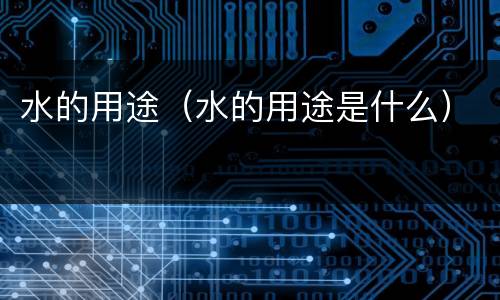 水的用途（水的用途是什么）