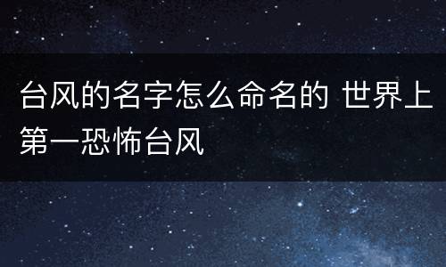 台风的名字怎么命名的 世界上第一恐怖台风