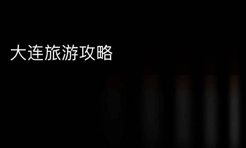 大连旅游攻略