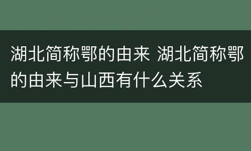 湖北简称鄂的由来 湖北简称鄂的由来与山西有什么关系