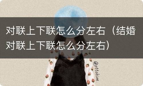 对联上下联怎么分左右（结婚对联上下联怎么分左右）
