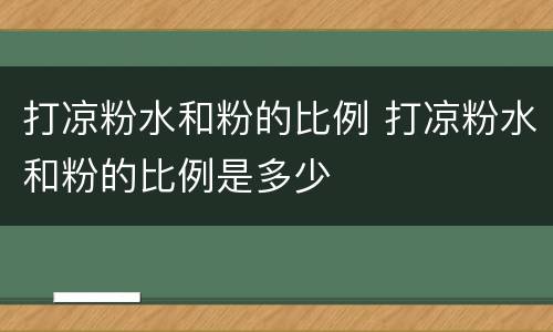 打凉粉水和粉的比例 打凉粉水和粉的比例是多少