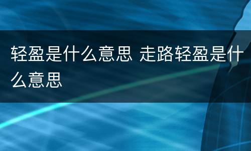轻盈是什么意思 走路轻盈是什么意思