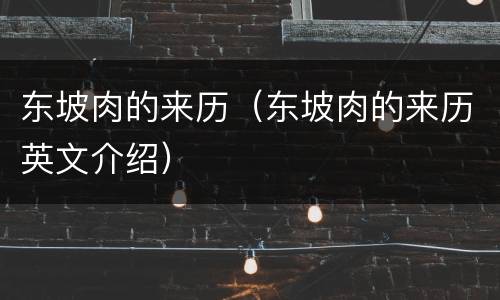 东坡肉的来历（东坡肉的来历英文介绍）