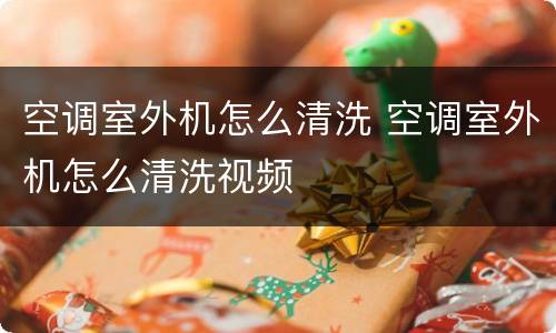 空调室外机怎么清洗 空调室外机怎么清洗视频