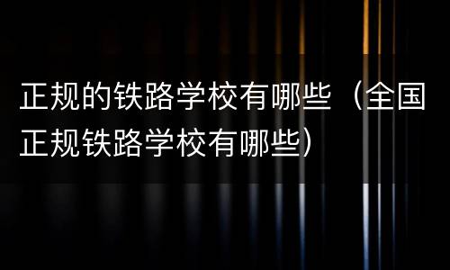 正规的铁路学校有哪些（全国正规铁路学校有哪些）