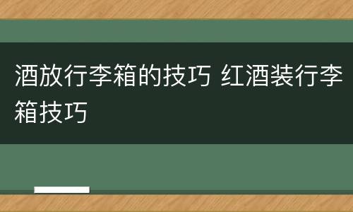 酒放行李箱的技巧 红酒装行李箱技巧