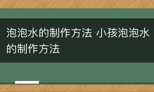 泡泡水的制作方法 小孩泡泡水的制作方法