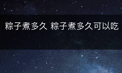 粽子煮多久 粽子煮多久可以吃