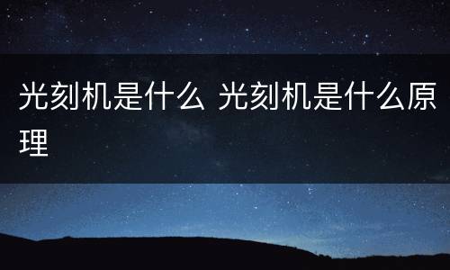 光刻机是什么 光刻机是什么原理