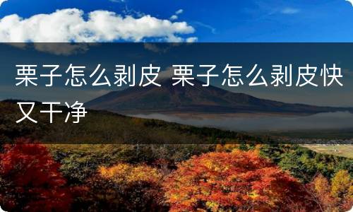 栗子怎么剥皮 栗子怎么剥皮快又干净