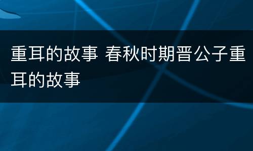 重耳的故事 春秋时期晋公子重耳的故事