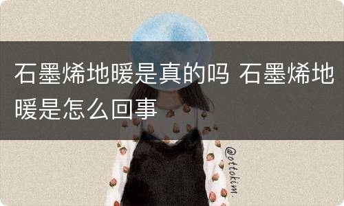 石墨烯地暖是真的吗 石墨烯地暖是怎么回事