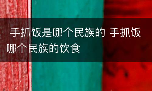  手抓饭是哪个民族的 手抓饭哪个民族的饮食