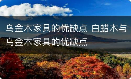 乌金木家具的优缺点 白蜡木与乌金木家具的优缺点
