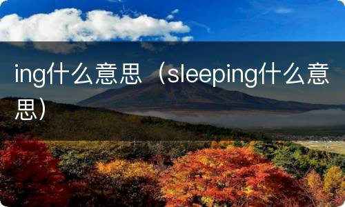 ing什么意思（sleeping什么意思）