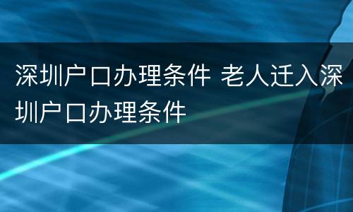 深圳户口办理条件 老人迁入深圳户口办理条件