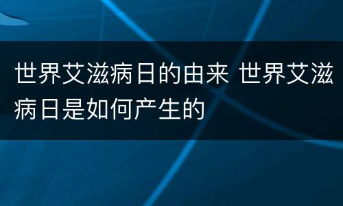 世界艾滋病日的由来 世界艾滋病日是如何产生的