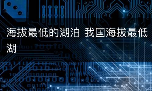 海拔最低的湖泊 我国海拔最低湖