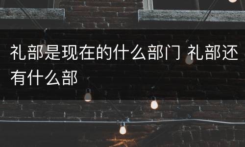 礼部是现在的什么部门 礼部还有什么部