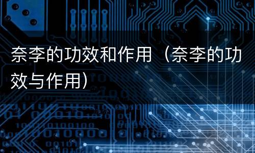 奈李的功效和作用（奈李的功效与作用）