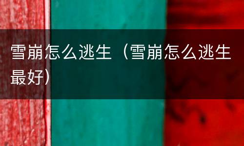 雪崩怎么逃生（雪崩怎么逃生最好）