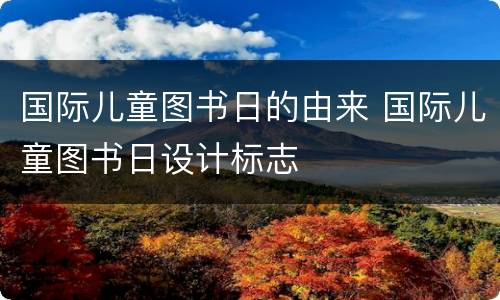 国际儿童图书日的由来 国际儿童图书日设计标志