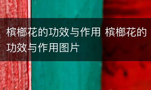 槟榔花的功效与作用 槟榔花的功效与作用图片