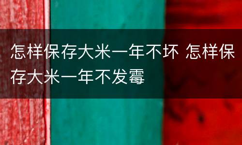 怎样保存大米一年不坏 怎样保存大米一年不发霉