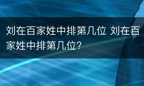 刘在百家姓中排第几位 刘在百家姓中排第几位?