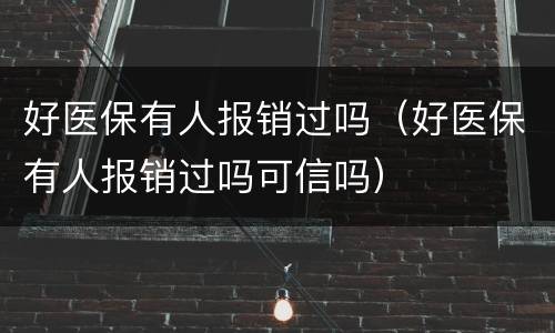好医保有人报销过吗（好医保有人报销过吗可信吗）
