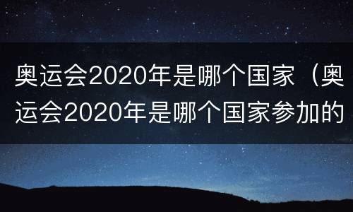 奥运会2020年是哪个国家（奥运会2020年是哪个国家参加的）