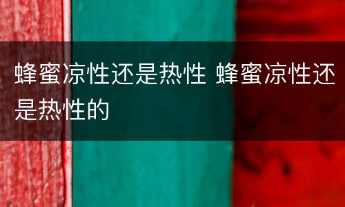 蜂蜜凉性还是热性 蜂蜜凉性还是热性的