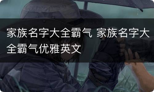 家族名字大全霸气 家族名字大全霸气优雅英文