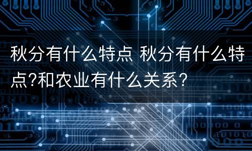 秋分有什么特点 秋分有什么特点?和农业有什么关系?