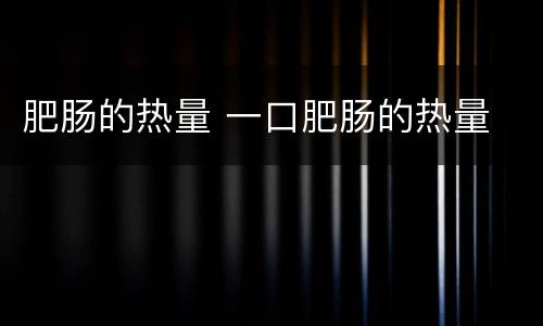 肥肠的热量 一口肥肠的热量