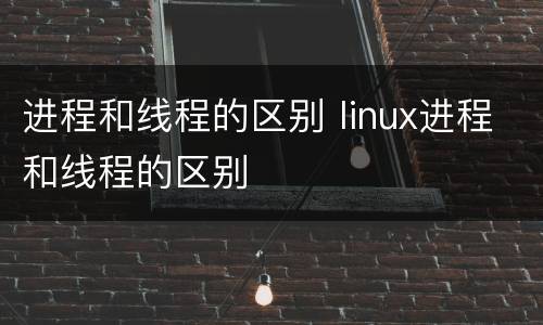 进程和线程的区别 linux进程和线程的区别