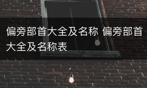 偏旁部首大全及名称 偏旁部首大全及名称表