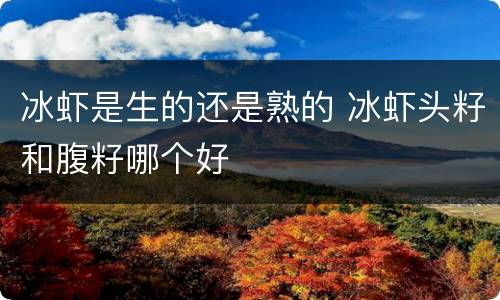 冰虾是生的还是熟的 冰虾头籽和腹籽哪个好