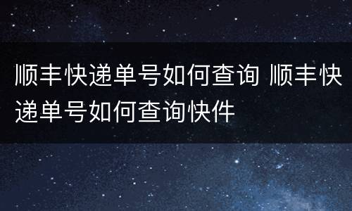顺丰快递单号如何查询 顺丰快递单号如何查询快件