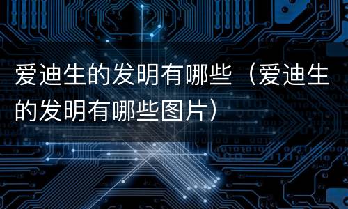 爱迪生的发明有哪些（爱迪生的发明有哪些图片）