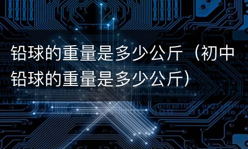 铅球的重量是多少公斤（初中铅球的重量是多少公斤）